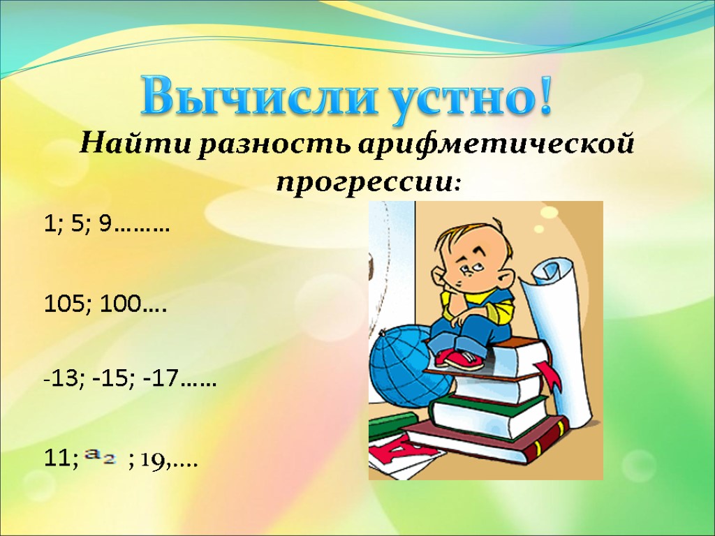 Найти разность арифметической прогрессии: 1; 5; 9……… 105; 100…. -13; -15; -17…… 11; ;